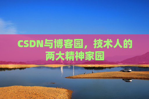 CSDN与博客园,技术人的两大精神家园 CSDN与博客园,技术人的两大精神家园